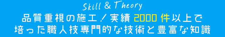 品質重視の施工！実績2000件以上で培った職人技専門的な技術と豊富な知識