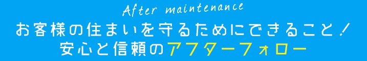 お客様の住まいを守るためにできること！安心と信頼のアフターフォロー